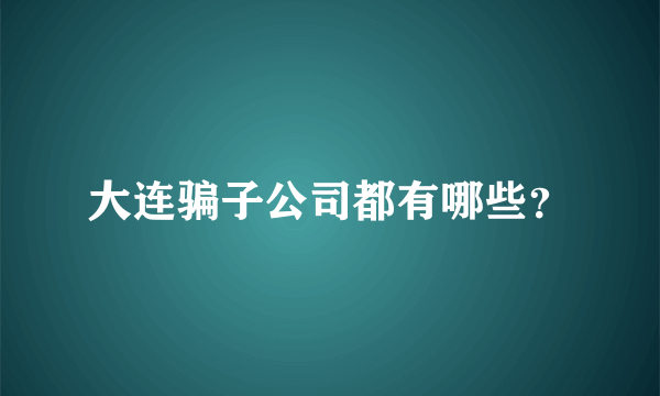 大连骗子公司都有哪些？