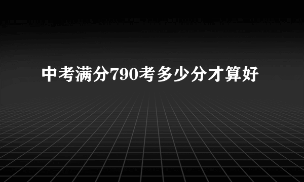 中考满分790考多少分才算好