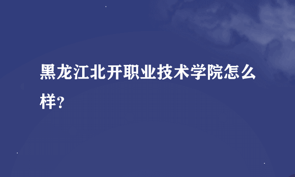 黑龙江北开职业技术学院怎么样？