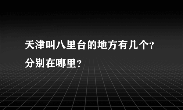 天津叫八里台的地方有几个？分别在哪里？