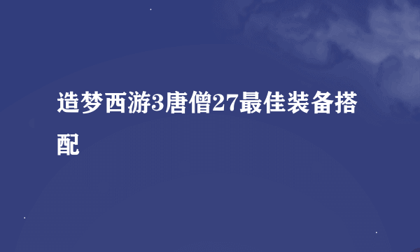 造梦西游3唐僧27最佳装备搭配