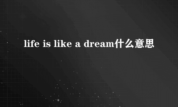 life is like a dream什么意思