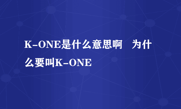 K-ONE是什么意思啊   为什么要叫K-ONE