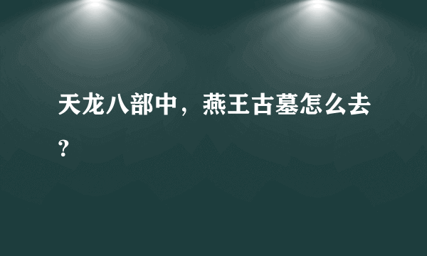 天龙八部中，燕王古墓怎么去？