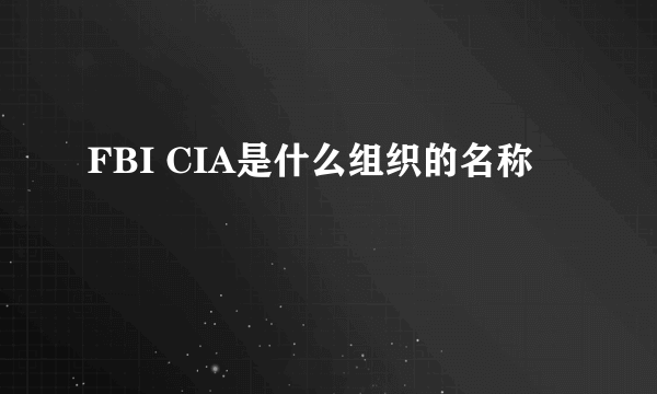 FBI CIA是什么组织的名称