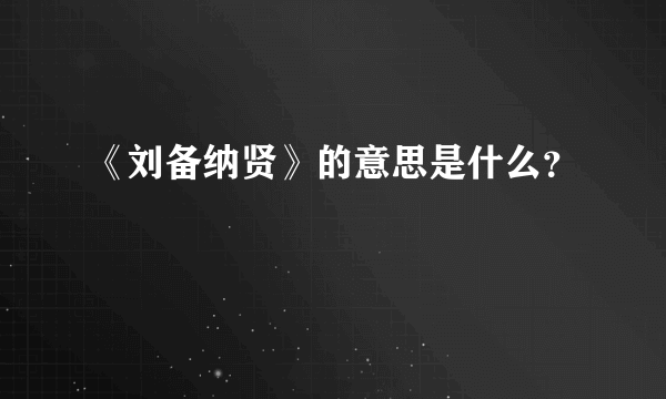 《刘备纳贤》的意思是什么？