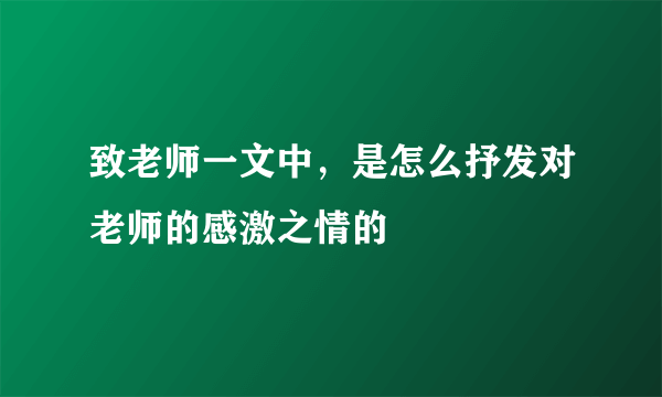 致老师一文中，是怎么抒发对老师的感激之情的