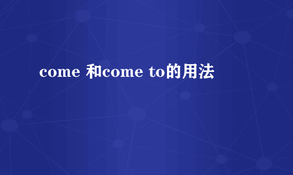 come 和come to的用法