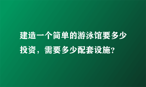 建造一个简单的游泳馆要多少投资，需要多少配套设施？