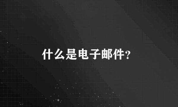 什么是电子邮件？