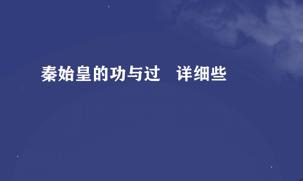 秦始皇的功与过   详细些