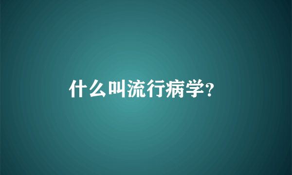 什么叫流行病学？