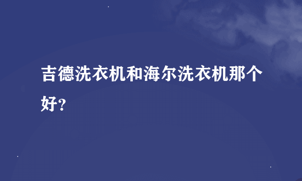 吉德洗衣机和海尔洗衣机那个好？