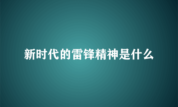 新时代的雷锋精神是什么