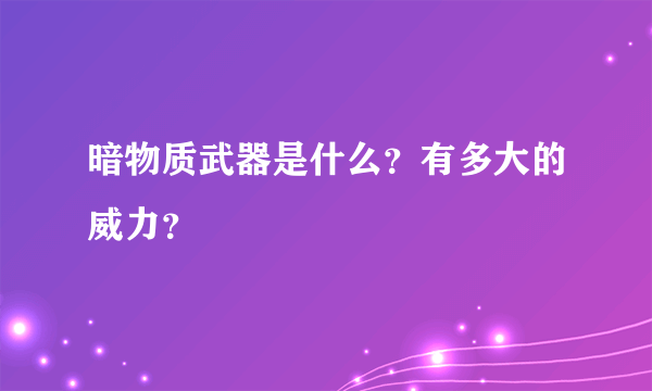 暗物质武器是什么？有多大的威力？