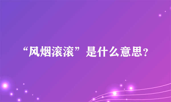 “风烟滚滚”是什么意思？