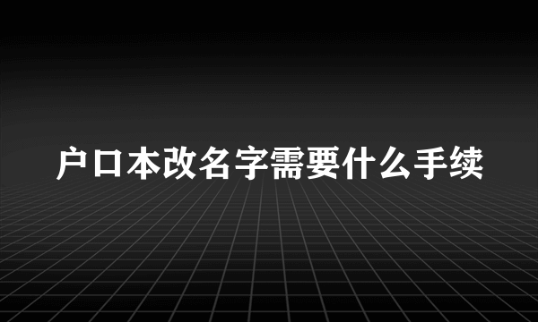 户口本改名字需要什么手续