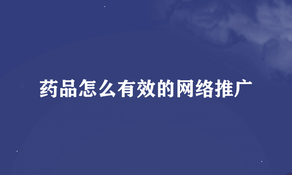 药品怎么有效的网络推广