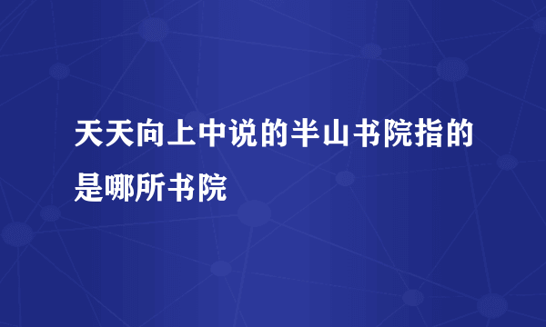 天天向上中说的半山书院指的是哪所书院