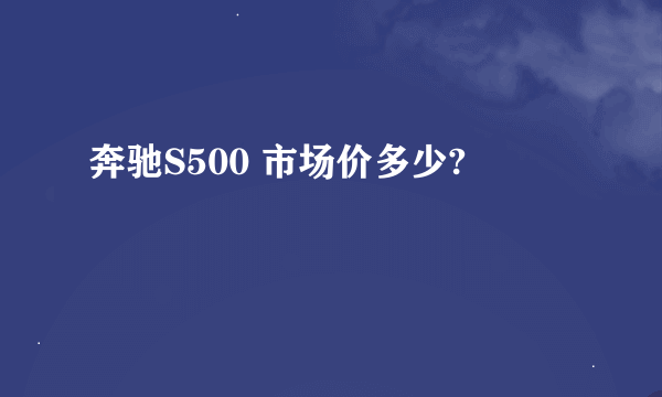 奔驰S500 市场价多少?