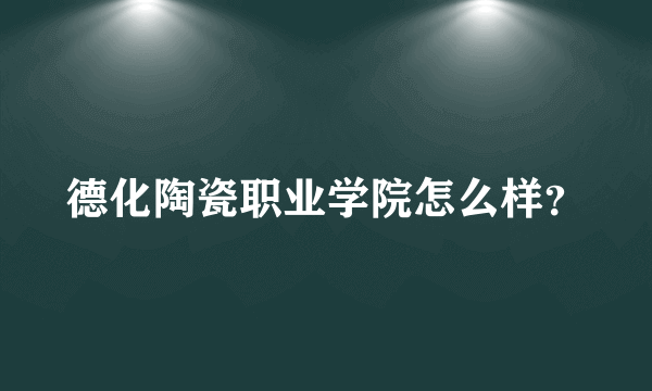 德化陶瓷职业学院怎么样？