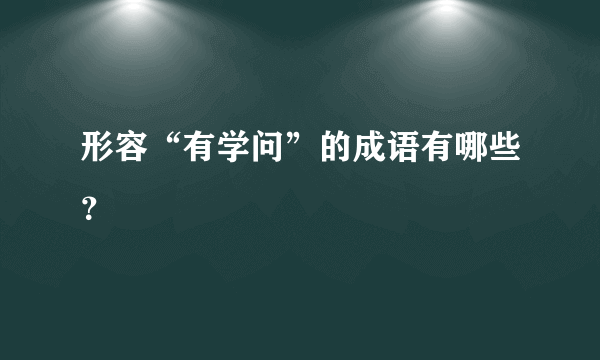 形容“有学问”的成语有哪些？