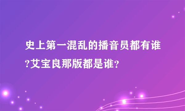 史上第一混乱的播音员都有谁?艾宝良那版都是谁？