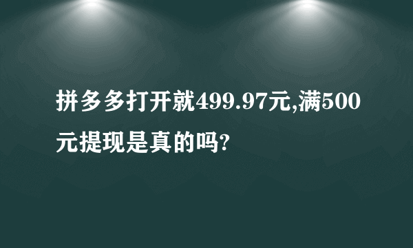 拼多多打开就499.97元,满500元提现是真的吗?