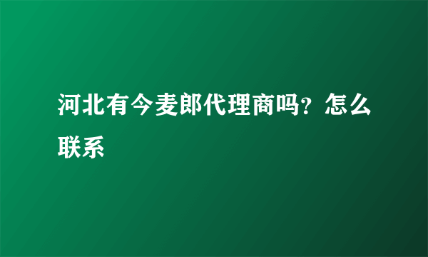 河北有今麦郎代理商吗？怎么联系