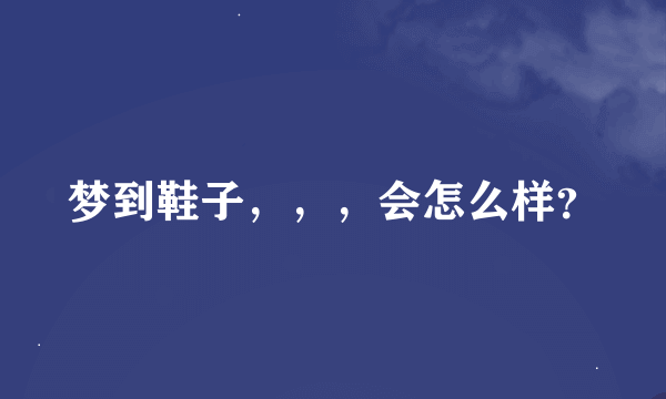 梦到鞋子，，，会怎么样？