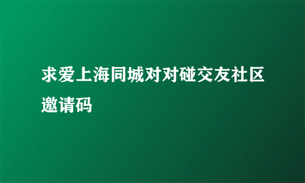 求爱上海同城对对碰交友社区邀请码