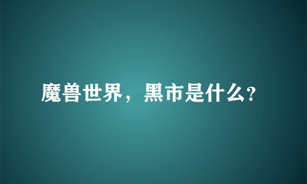 魔兽世界，黑市是什么？