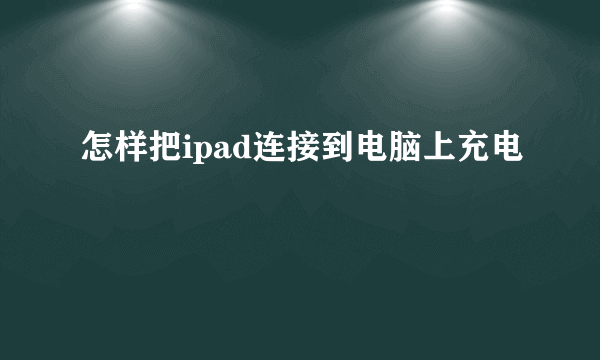 怎样把ipad连接到电脑上充电