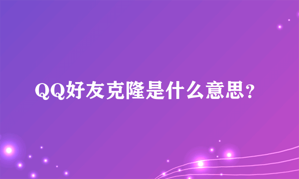 QQ好友克隆是什么意思？