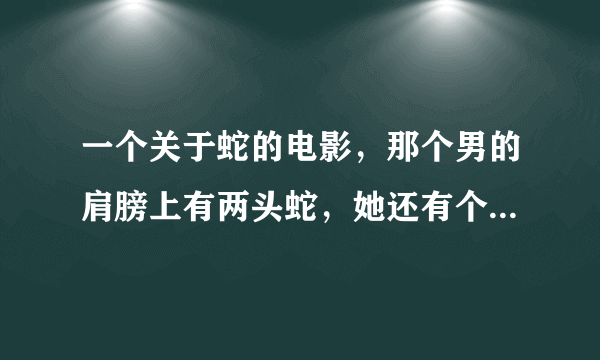 一个关于蛇的电影，那个男的肩膀上有两头蛇，她还有个女儿头发都是蛇的那个