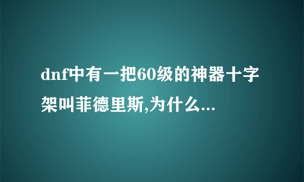 dnf中有一把60级的神器十字架叫菲德里斯,为什么要1千万怎么贵