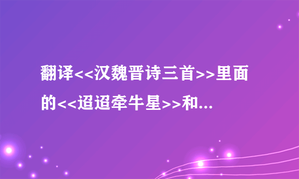 翻译<<汉魏晋诗三首>>里面的<<迢迢牵牛星>>和<<短歌行>>以及<<归园田居>>