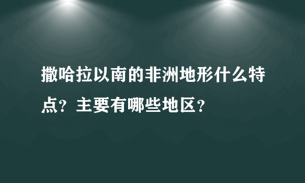 撒哈拉以南的非洲地形什么特点？主要有哪些地区？