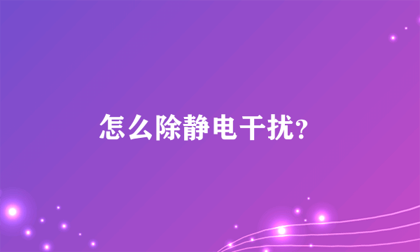 怎么除静电干扰？