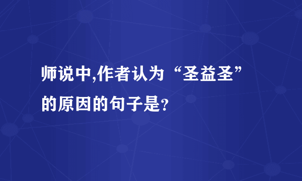 师说中,作者认为“圣益圣”的原因的句子是？