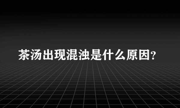 茶汤出现混浊是什么原因？