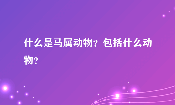 什么是马属动物？包括什么动物？