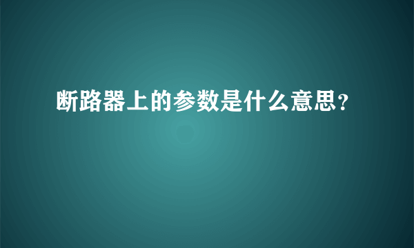 断路器上的参数是什么意思？