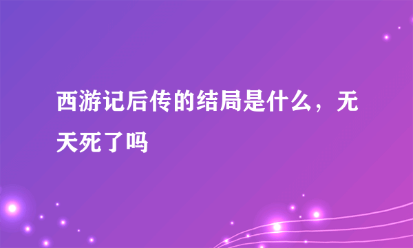 西游记后传的结局是什么，无天死了吗