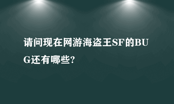 请问现在网游海盗王SF的BUG还有哪些?