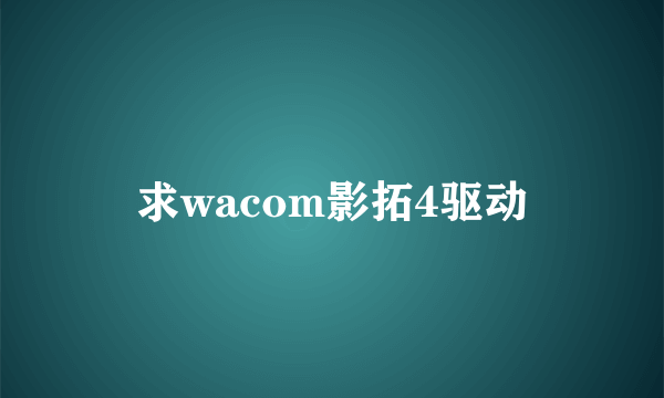 求wacom影拓4驱动