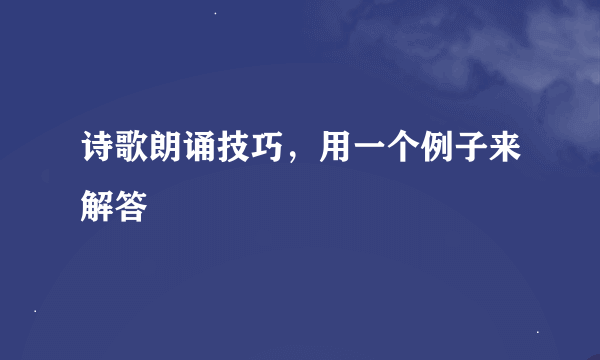 诗歌朗诵技巧，用一个例子来解答