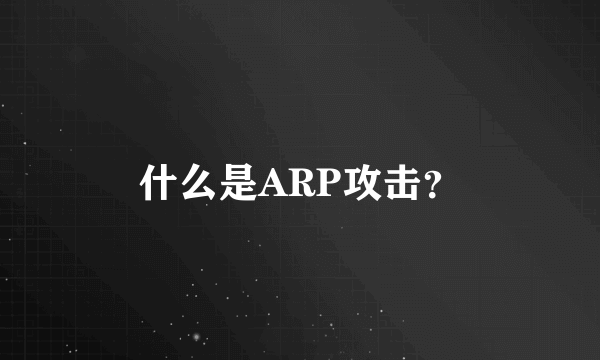 什么是ARP攻击？