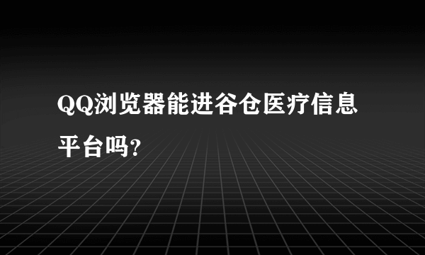 QQ浏览器能进谷仓医疗信息平台吗？