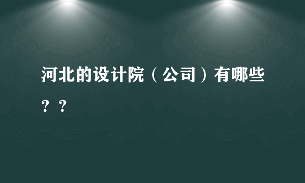 河北的设计院（公司）有哪些？？